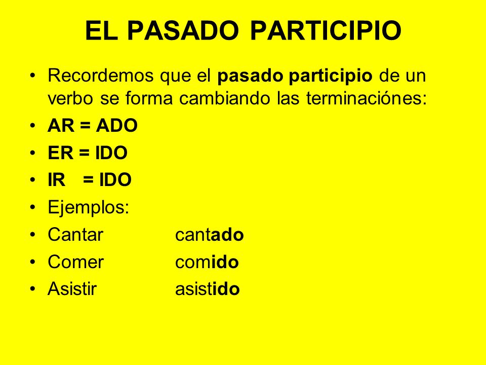 EL PASADO PARTICIPIO Recordemos que el pasado participio de un verbo se forma cambiando las terminaciónes: