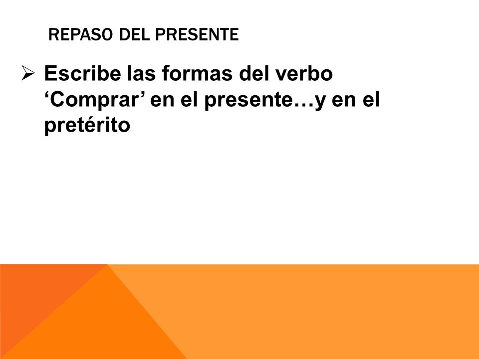 repaso del presente Escribe las formas del verbo ‘Comprar’ en el presente…y en el pretérito.