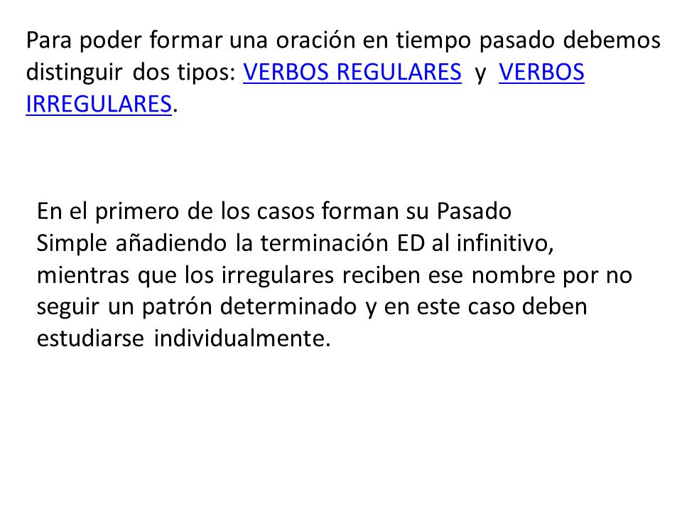 Para poder formar una oración en tiempo pasado debemos distinguir dos tipos: VERBOS REGULARES y VERBOS IRREGULARES.