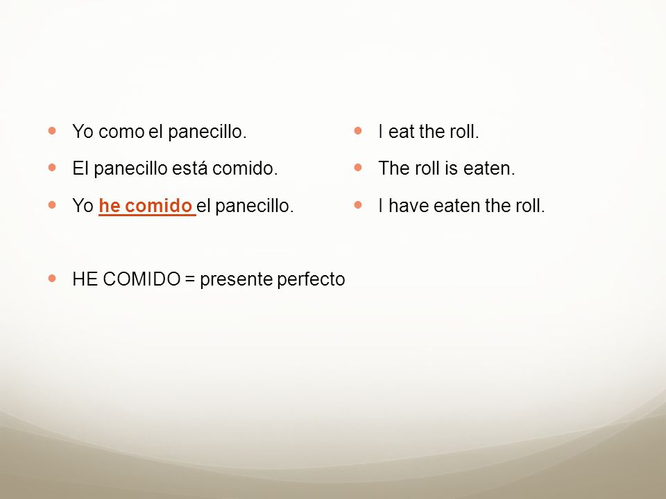 Yo como el panecillo. El panecillo está comido. Yo he comido el panecillo. HE COMIDO = presente perfecto.