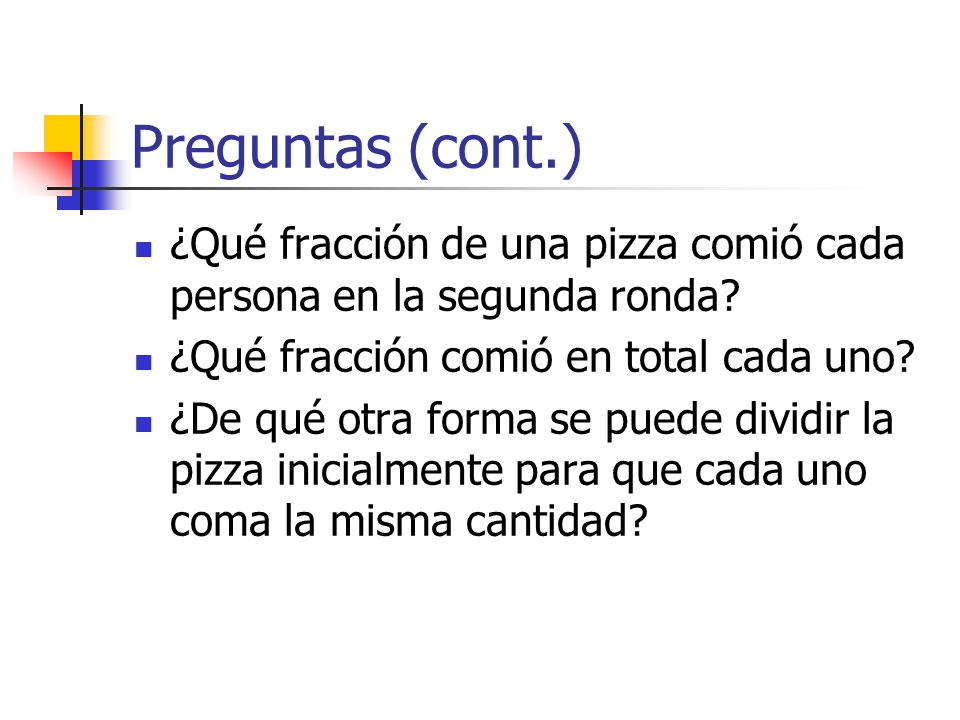 Preguntas (cont.) ¿Qué fracción de una pizza comió cada persona en la segunda ronda ¿Qué fracción comió en total cada uno