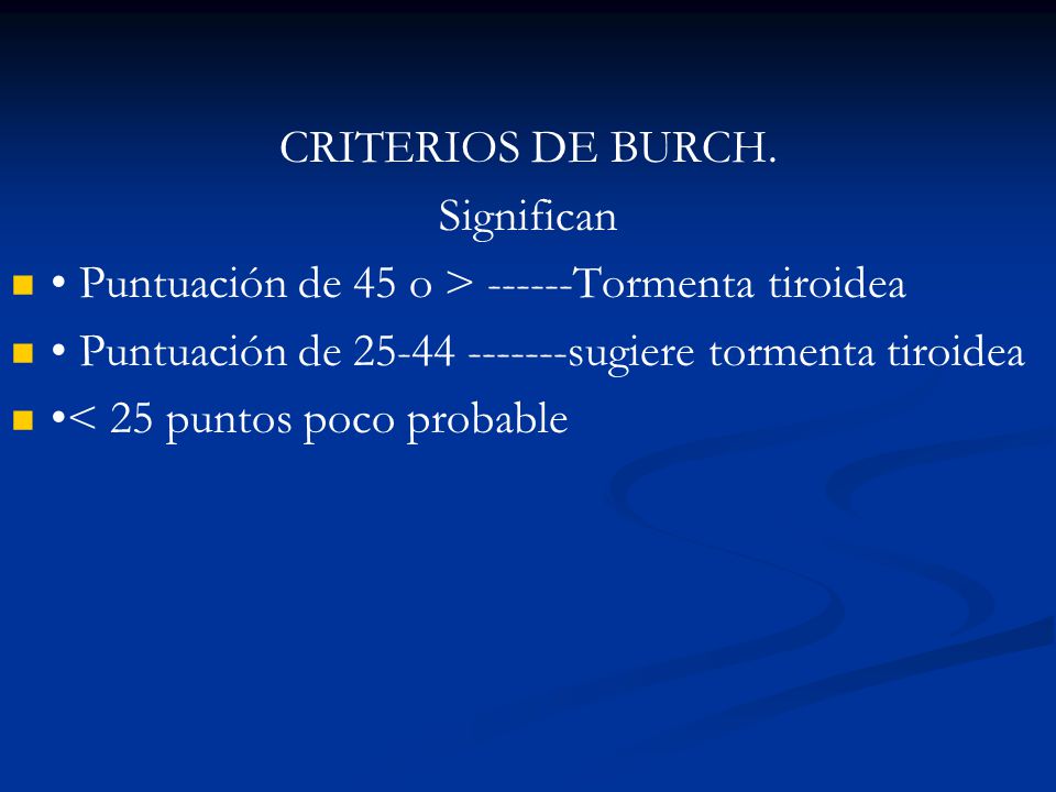 CRITERIOS DE BURCH. Significan. • Puntuación de 45 o > Tormenta tiroidea. • Puntuación de sugiere tormenta tiroidea.