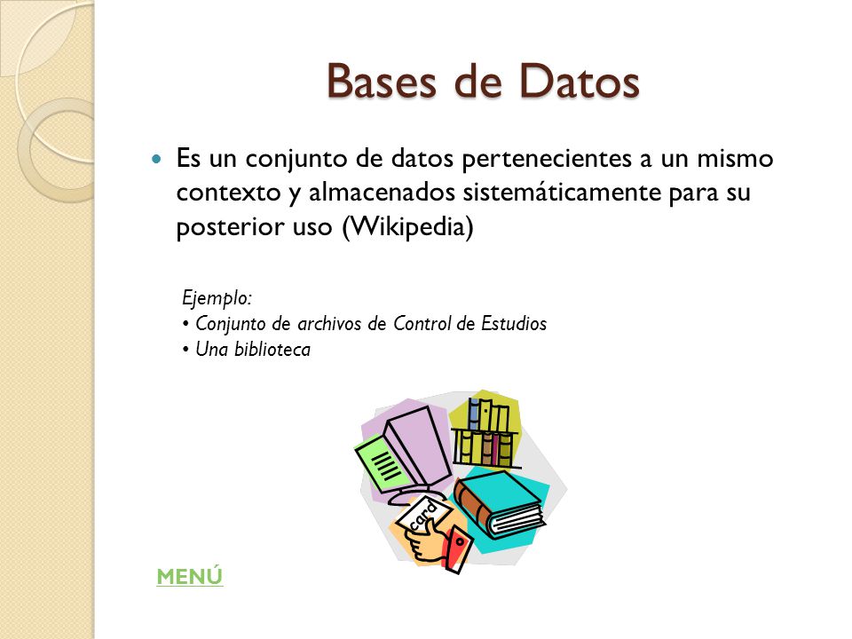 Bases de Datos Es un conjunto de datos pertenecientes a un mismo contexto y almacenados sistemáticamente para su posterior uso (Wikipedia)