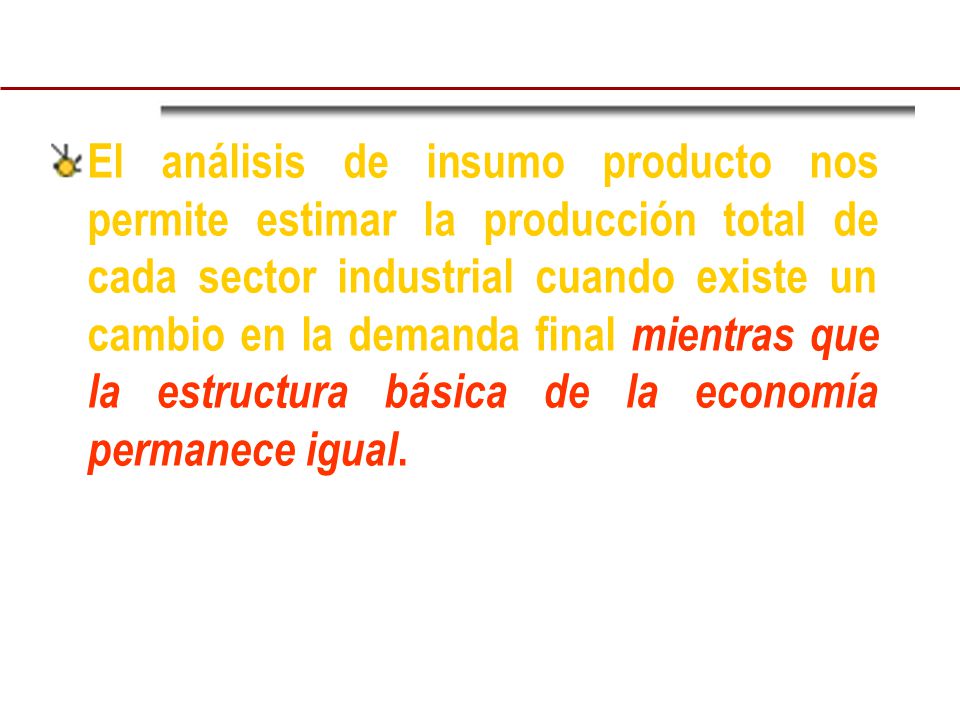 El análisis de insumo producto nos permite estimar la producción total de cada sector industrial cuando existe un cambio en la demanda final mientras que la estructura básica de la economía permanece igual.