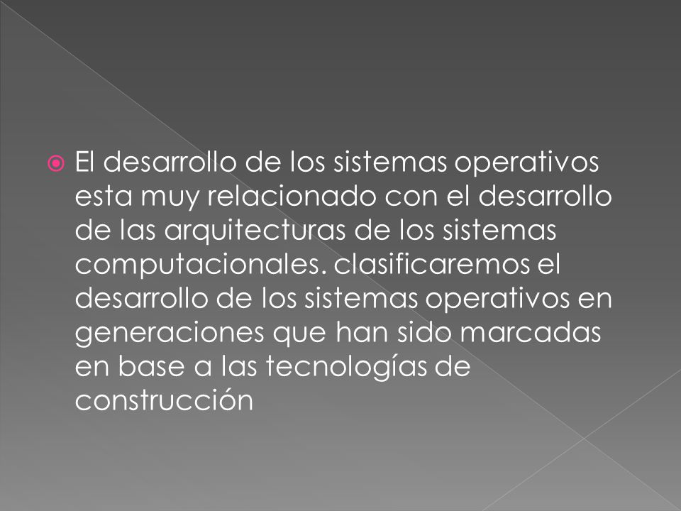 El desarrollo de los sistemas operativos esta muy relacionado con el desarrollo de las arquitecturas de los sistemas computacionales.