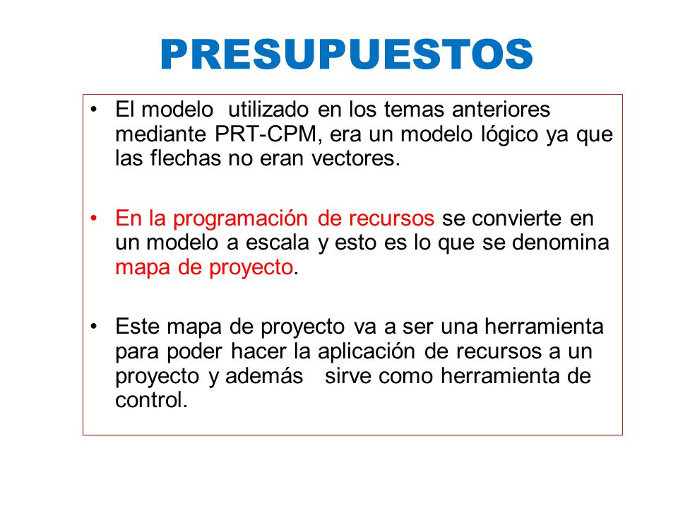 PRESUPUESTOS El modelo utilizado en los temas anteriores mediante PRT-CPM, era un modelo lógico ya que las flechas no eran vectores.