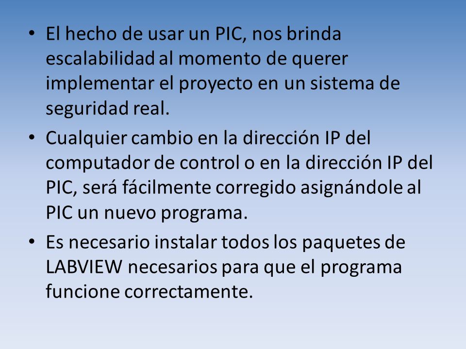 El hecho de usar un PIC, nos brinda escalabilidad al momento de querer implementar el proyecto en un sistema de seguridad real.