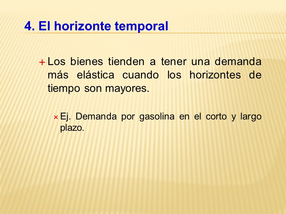 4. El horizonte temporal Los bienes tienden a tener una demanda más elástica cuando los horizontes de tiempo son mayores.