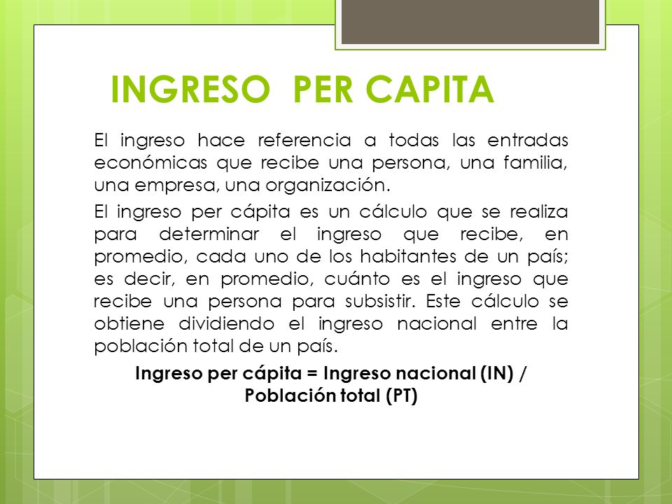 Ingreso per cápita = Ingreso nacional (IN) / Población total (PT)