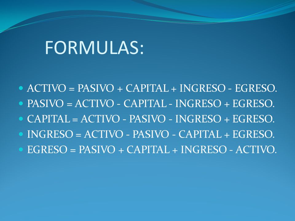 FORMULAS: ACTIVO = PASIVO + CAPITAL + INGRESO - EGRESO.