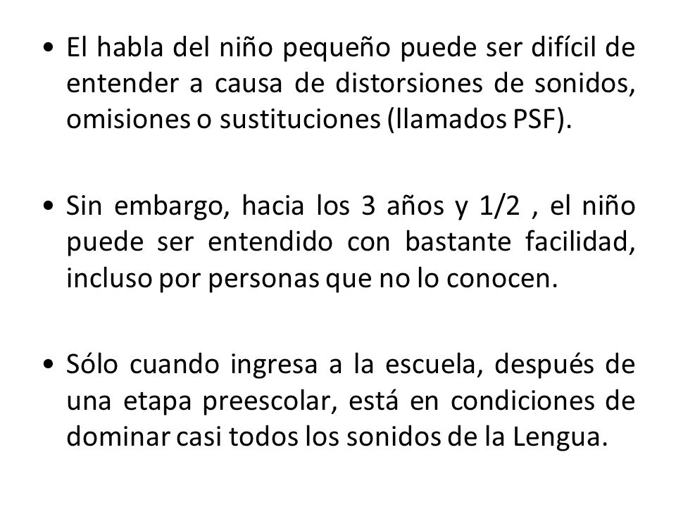 El habla del niño pequeño puede ser difícil de entender a causa de distorsiones de sonidos, omisiones o sustituciones (llamados PSF).