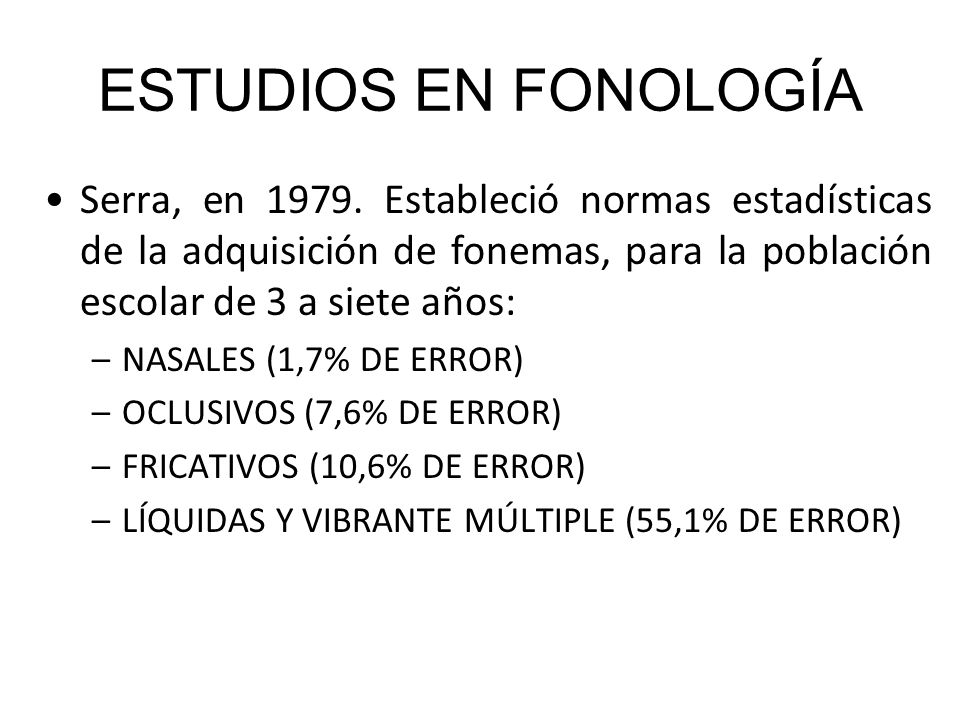 ESTUDIOS EN FONOLOGÍA Serra, en Estableció normas estadísticas de la adquisición de fonemas, para la población escolar de 3 a siete años: