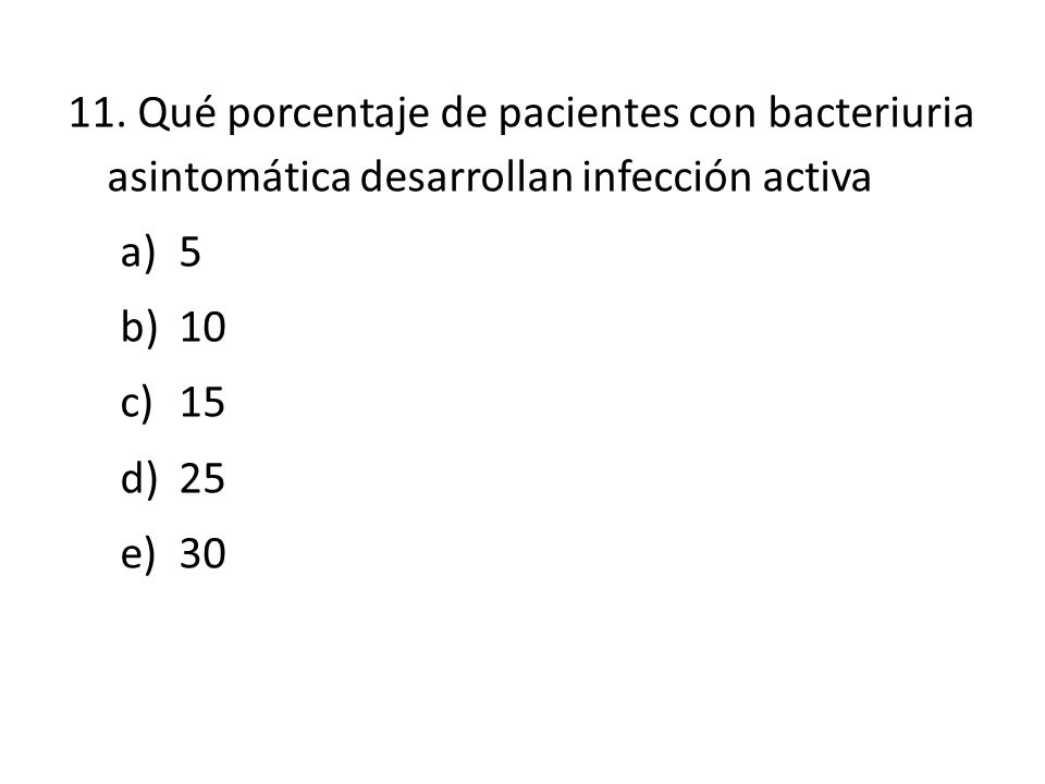 11. Qué porcentaje de pacientes con bacteriuria asintomática desarrollan infección activa