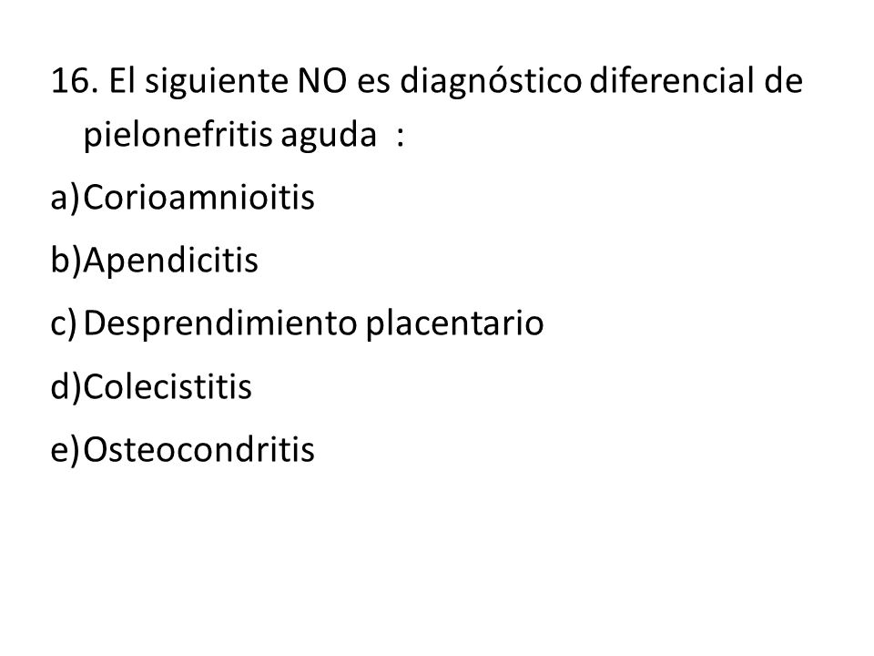16. El siguiente NO es diagnóstico diferencial de pielonefritis aguda :
