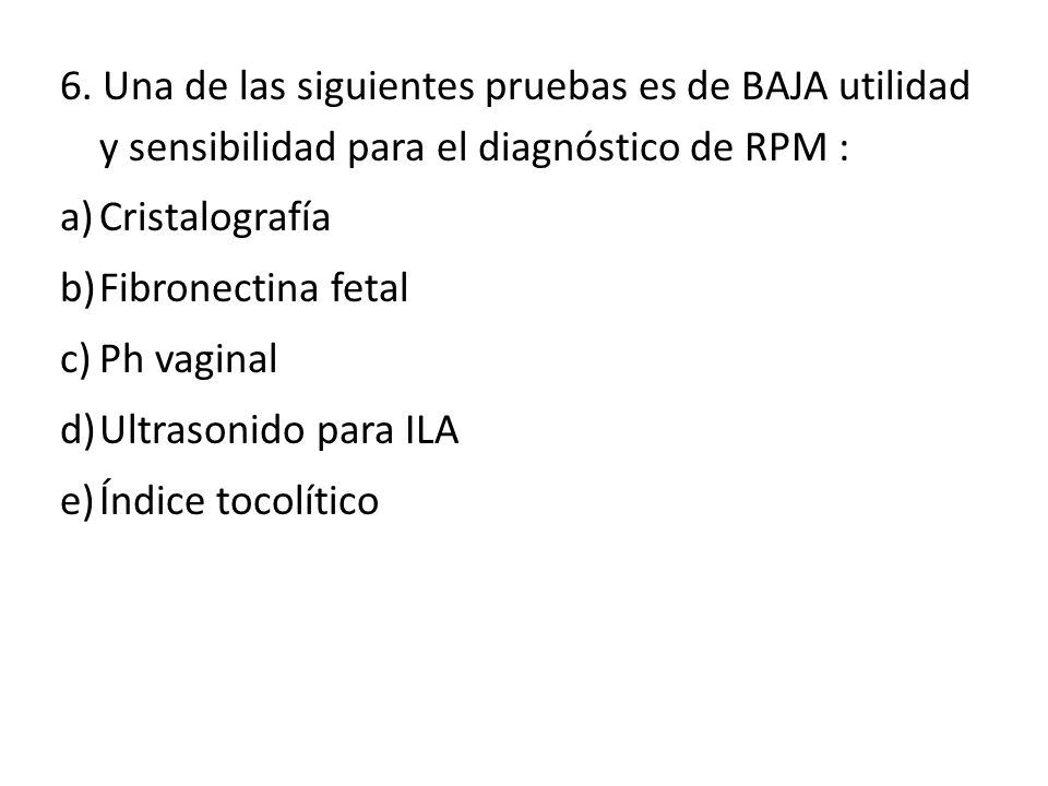6. Una de las siguientes pruebas es de BAJA utilidad y sensibilidad para el diagnóstico de RPM :