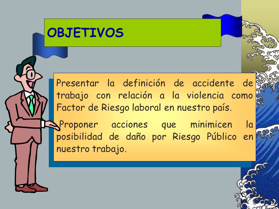 OBJETIVOS Presentar la definición de accidente de trabajo con relación a la violencia como Factor de Riesgo laboral en nuestro país.