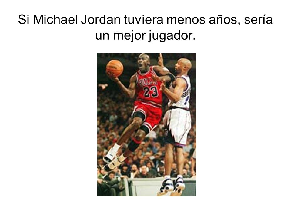 Si Michael Jordan tuviera menos años, sería un mejor jugador.