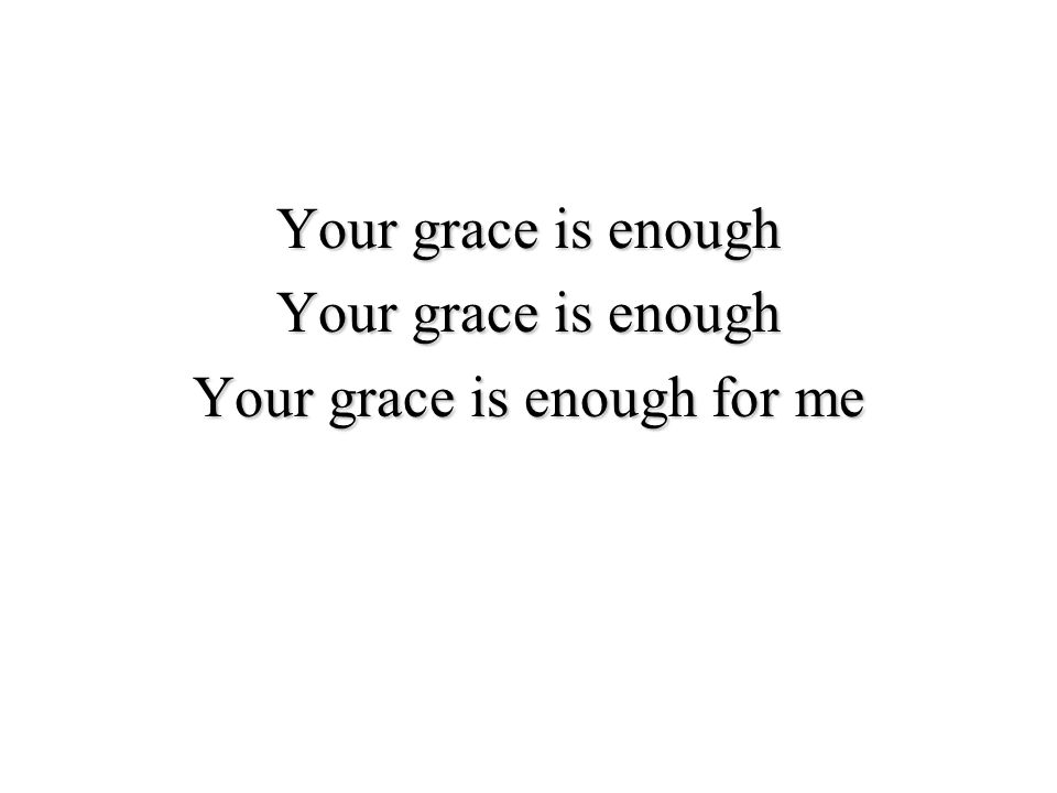 Your grace is enough Your grace is enough for me