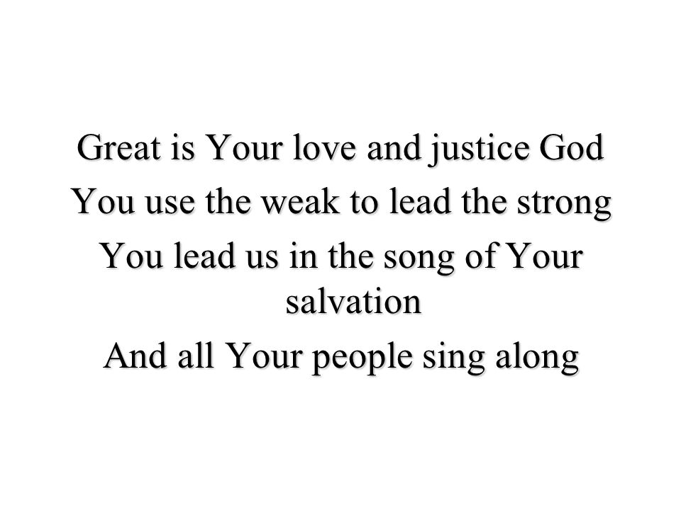 Great is Your love and justice God You use the weak to lead the strong You lead us in the song of Your salvation And all Your people sing along