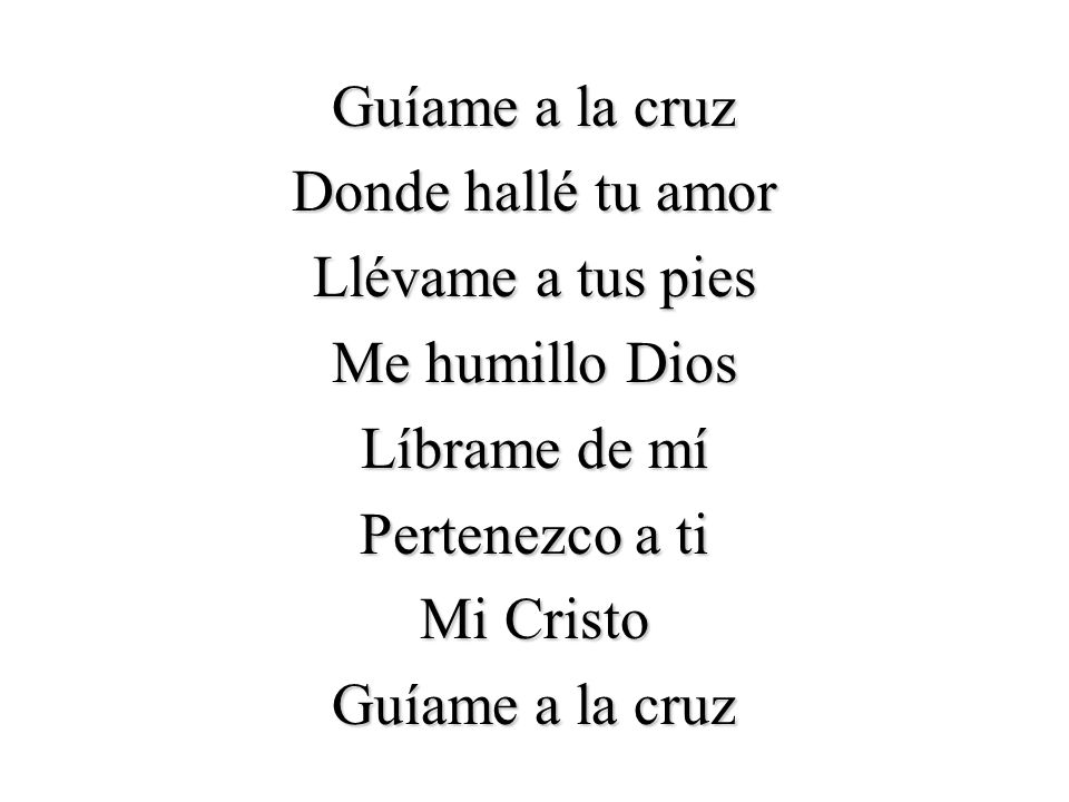 Guíame a la cruz Donde hallé tu amor Llévame a tus pies Me humillo Dios Líbrame de mí Pertenezco a ti Mi Cristo