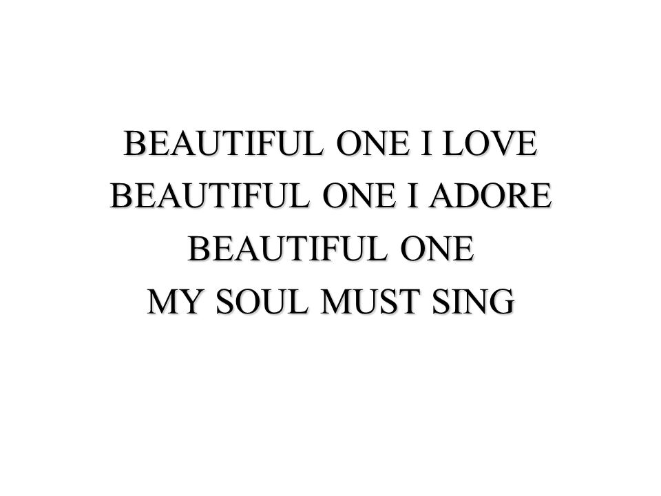 BEAUTIFUL ONE I LOVE BEAUTIFUL ONE I ADORE BEAUTIFUL ONE MY SOUL MUST SING