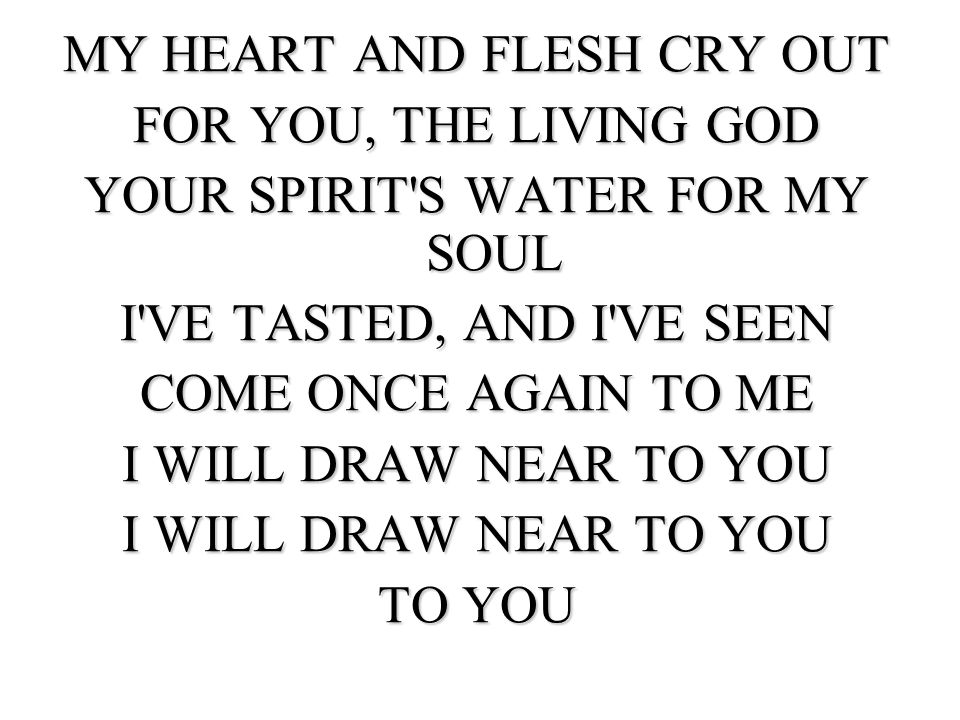 MY HEART AND FLESH CRY OUT FOR YOU, THE LIVING GOD
