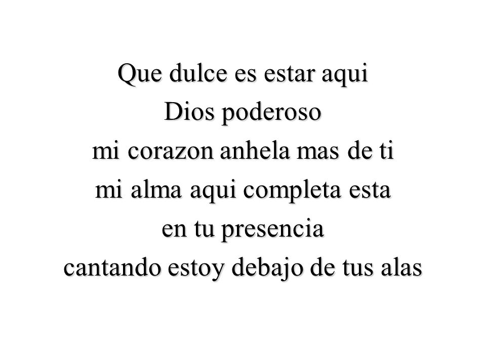 Que dulce es estar aqui Dios poderoso mi corazon anhela mas de ti mi alma aqui completa esta en tu presencia cantando estoy debajo de tus alas