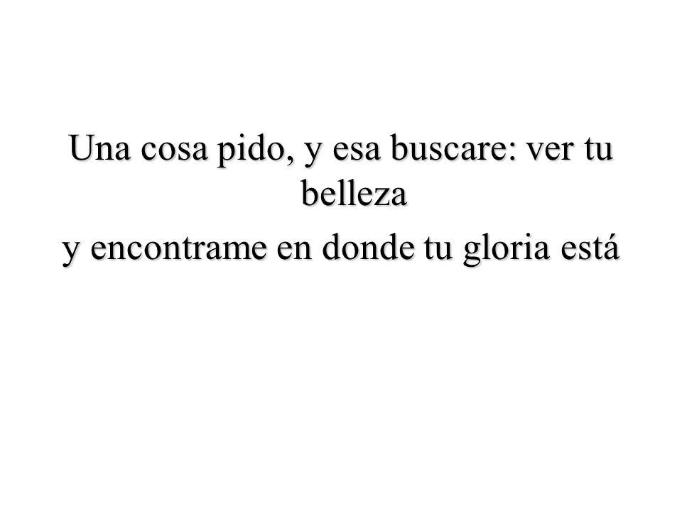 Una cosa pido, y esa buscare: ver tu belleza y encontrame en donde tu gloria está