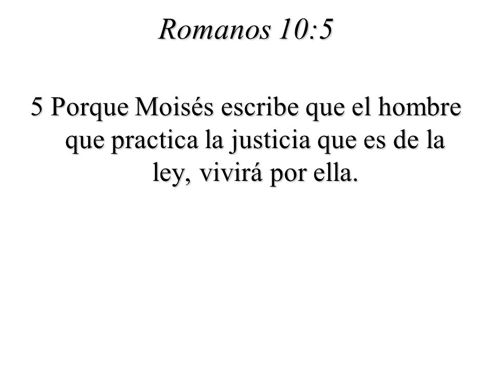 Romanos 10:5 5 Porque Moisés escribe que el hombre que practica la justicia que es de la ley, vivirá por ella.