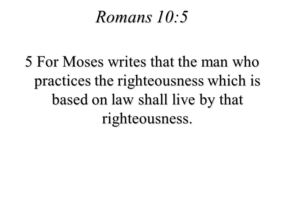 Romans 10:5 5 For Moses writes that the man who practices the righteousness which is based on law shall live by that righteousness.