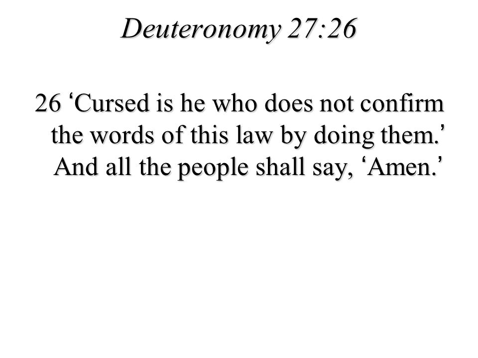 Deuteronomy 27:26 26 ‘Cursed is he who does not confirm the words of this law by doing them.’ And all the people shall say, ‘Amen.’