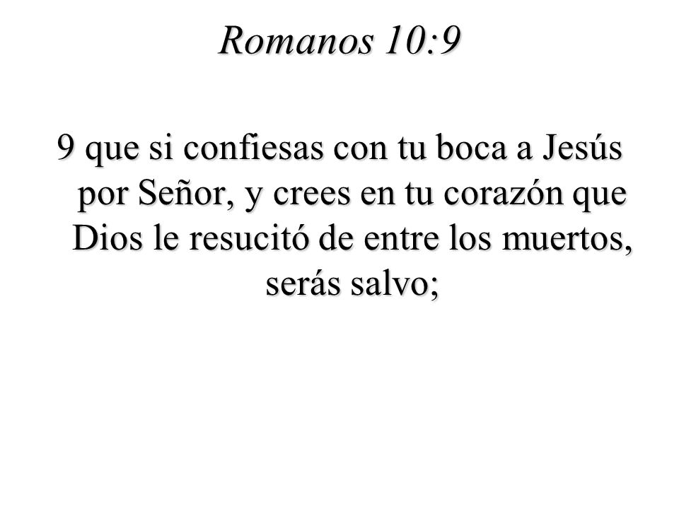 Romanos 10:9 9 que si confiesas con tu boca a Jesús por Señor, y crees en tu corazón que Dios le resucitó de entre los muertos, serás salvo;