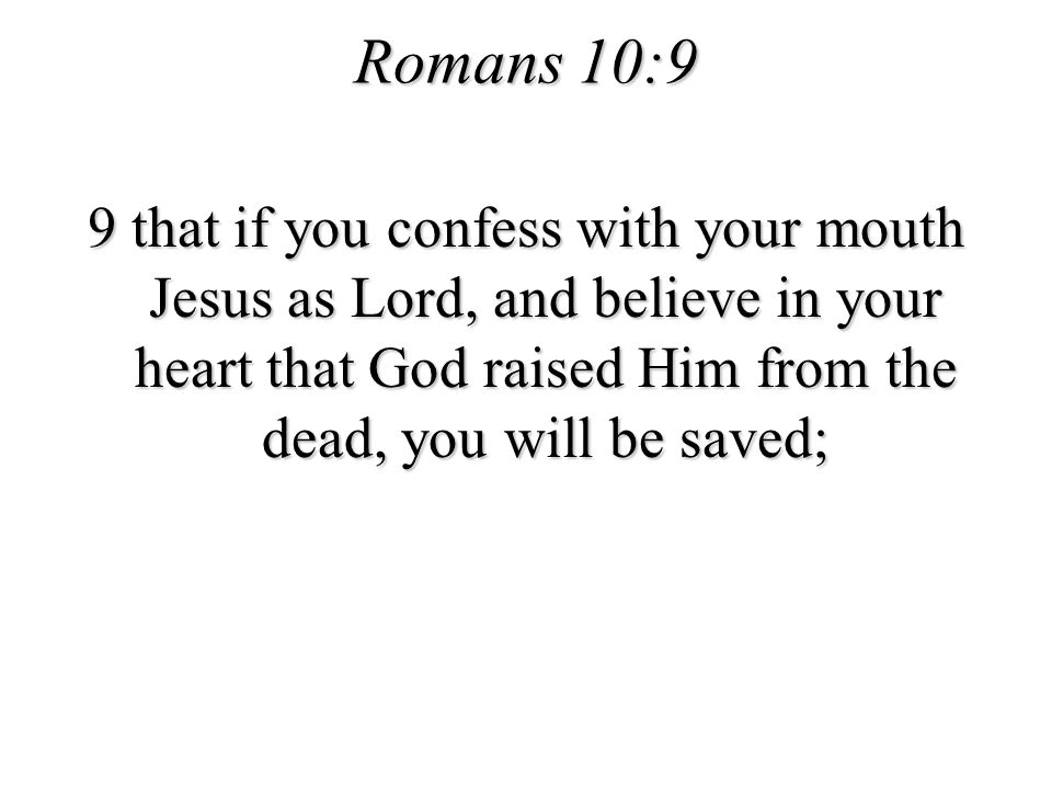 Romans 10:9 9 that if you confess with your mouth Jesus as Lord, and believe in your heart that God raised Him from the dead, you will be saved;