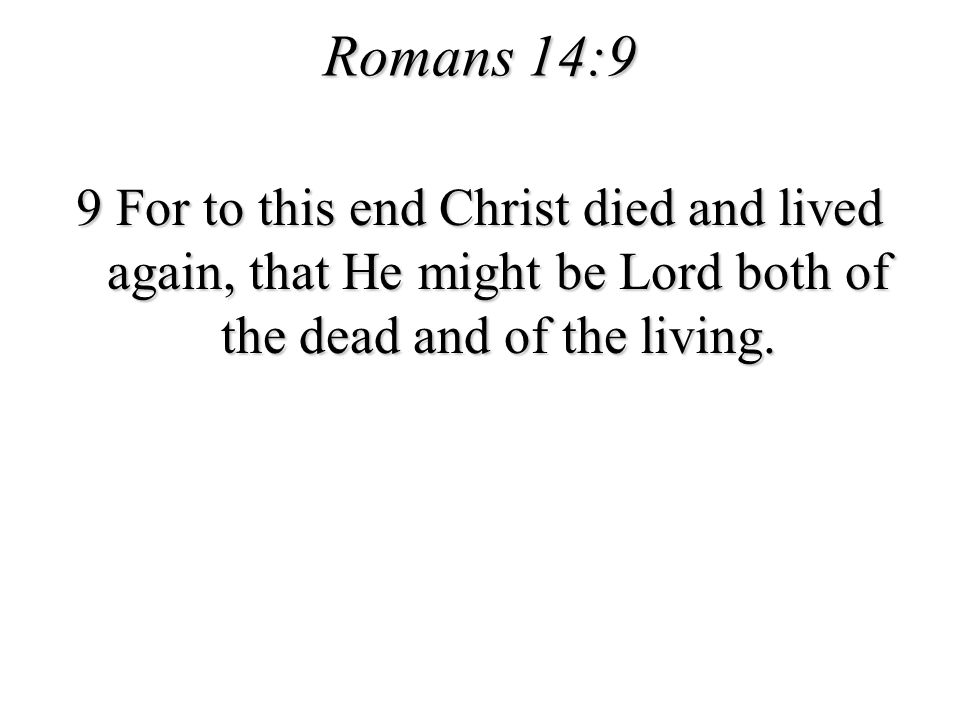 Romans 14:9 9 For to this end Christ died and lived again, that He might be Lord both of the dead and of the living.