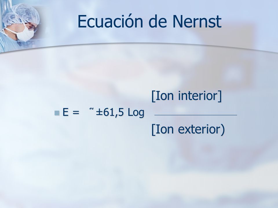 Ecuación de Nernst [Ion interior] E = ±61,5 Log [Ion exterior)
