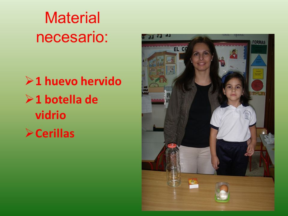 Material necesario: 1 huevo hervido 1 botella de vidrio Cerillas