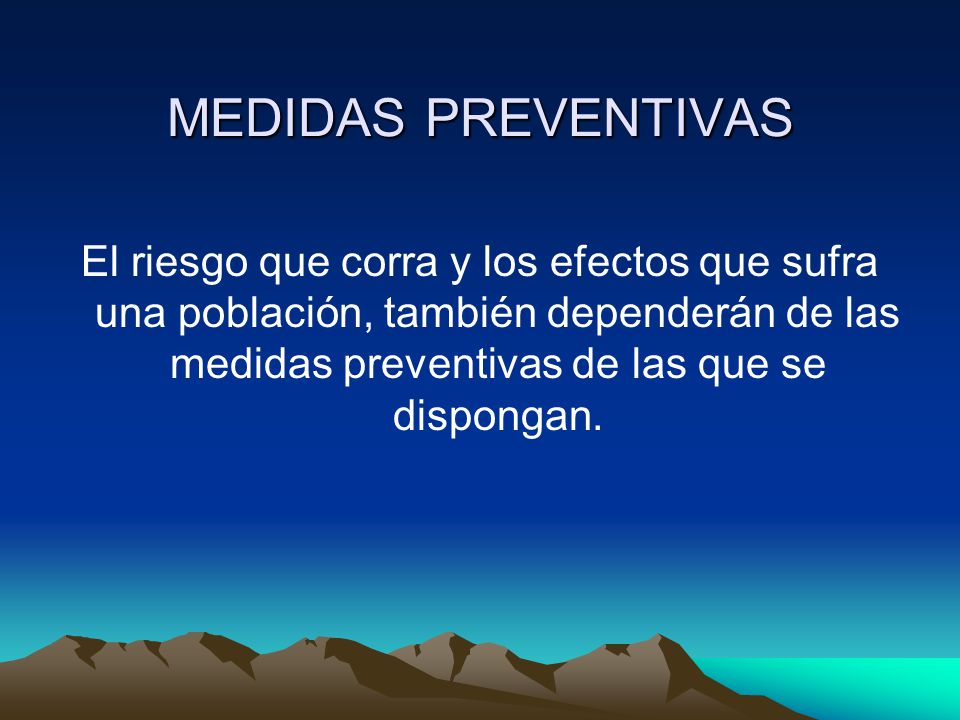 MEDIDAS PREVENTIVAS El riesgo que corra y los efectos que sufra una población, también dependerán de las medidas preventivas de las que se dispongan.