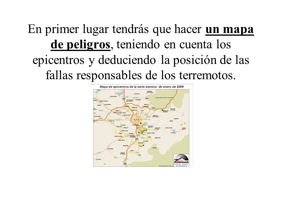 En primer lugar tendrás que hacer un mapa de peligros, teniendo en cuenta los epicentros y deduciendo la posición de las fallas responsables de los terremotos.