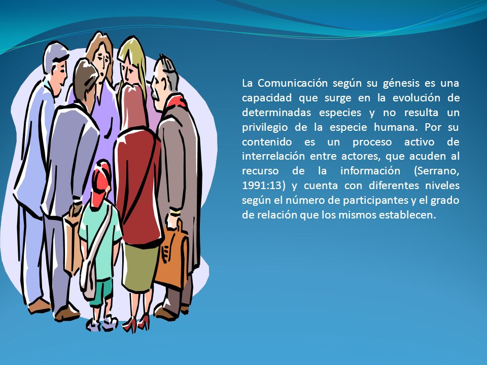 La Comunicación según su génesis es una capacidad que surge en la evolución de determinadas especies y no resulta un privilegio de la especie humana.