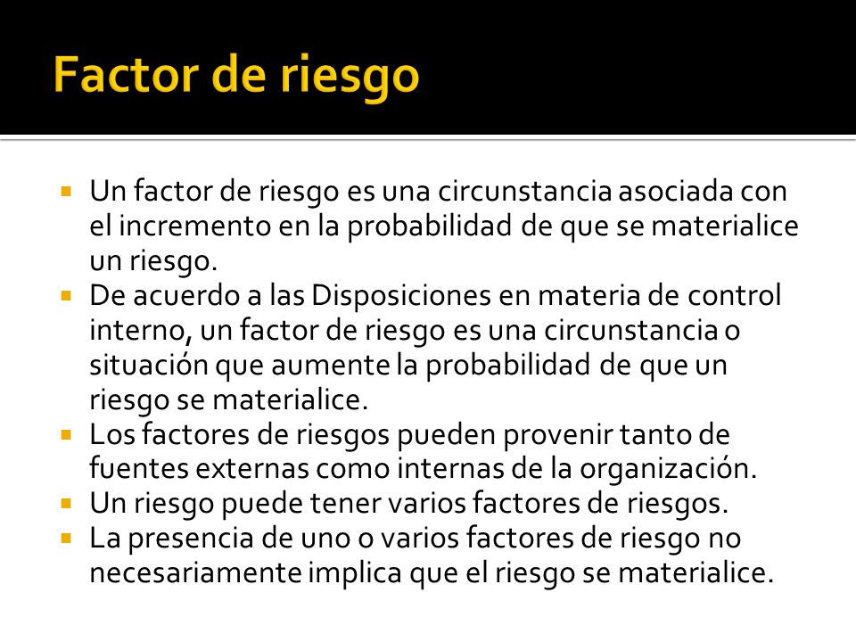 Factor de riesgo Un factor de riesgo es una circunstancia asociada con el incremento en la probabilidad de que se materialice un riesgo.