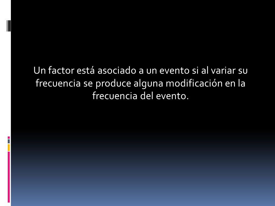 Un factor está asociado a un evento si al variar su frecuencia se produce alguna modificación en la frecuencia del evento.
