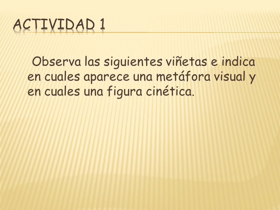 ACTIVIDAD 1 Observa las siguientes viñetas e indica en cuales aparece una metáfora visual y en cuales una figura cinética.