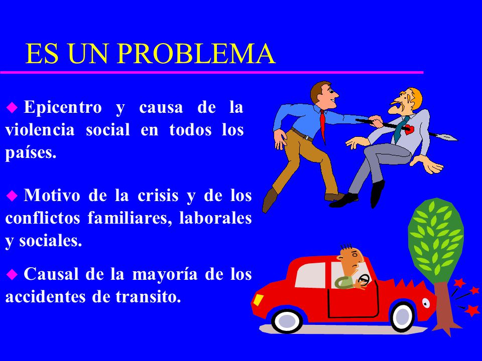 ES UN PROBLEMA Epicentro y causa de la violencia social en todos los países.