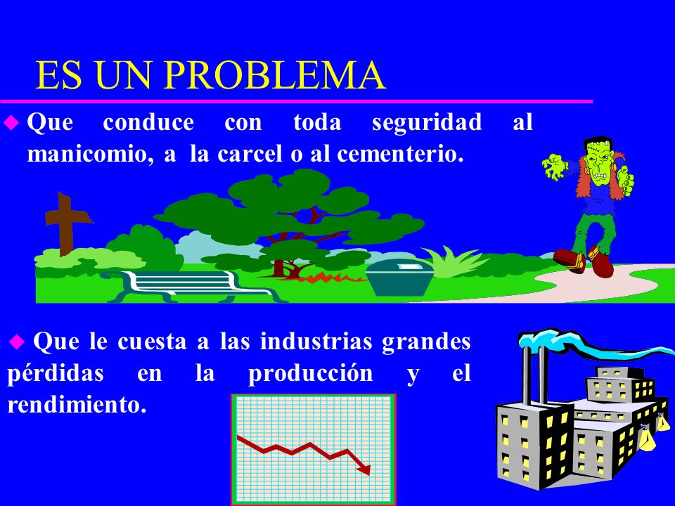 ES UN PROBLEMA Que conduce con toda seguridad al manicomio, a la carcel o al cementerio.