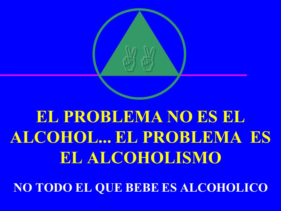 EL PROBLEMA NO ES EL ALCOHOL... EL PROBLEMA ES EL ALCOHOLISMO