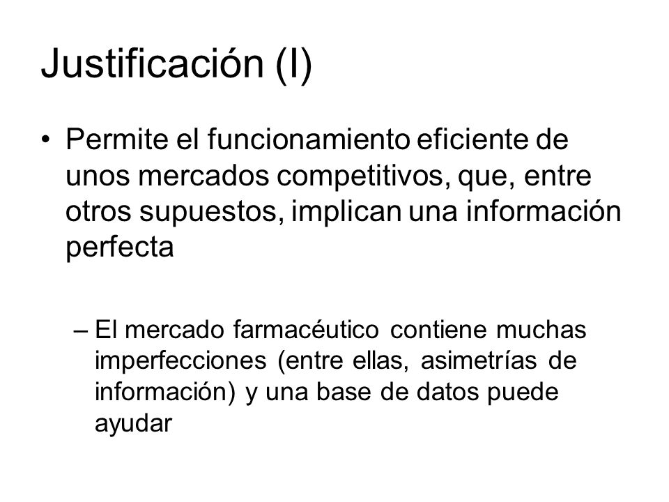 Justificación (I) Permite el funcionamiento eficiente de unos mercados competitivos, que, entre otros supuestos, implican una información perfecta.