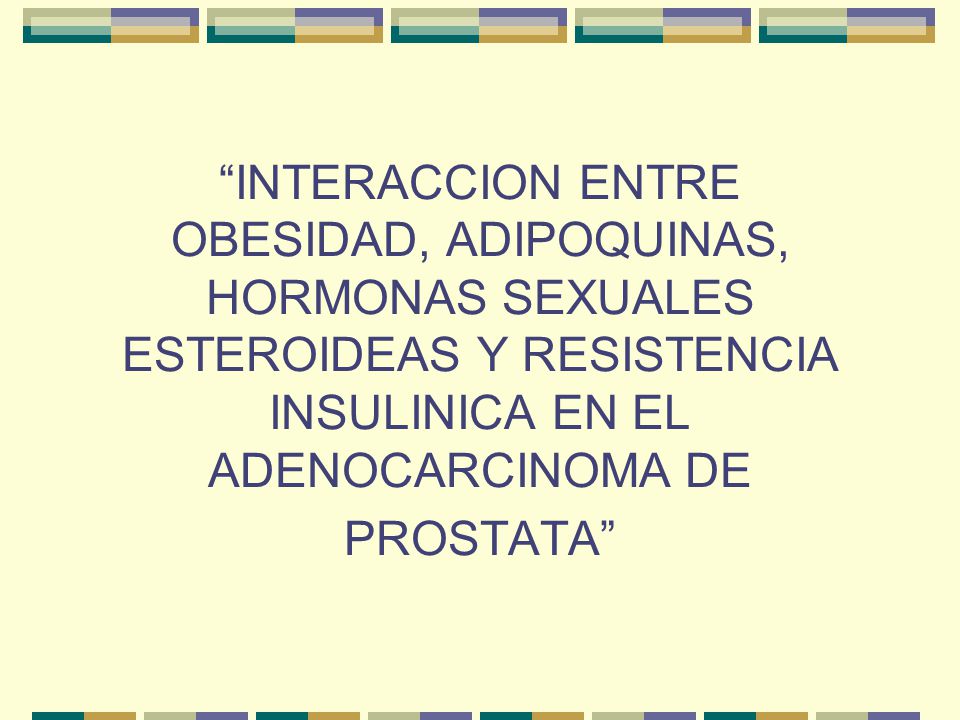 INTERACCION ENTRE OBESIDAD, ADIPOQUINAS, HORMONAS SEXUALES ESTEROIDEAS Y RESISTENCIA INSULINICA EN EL ADENOCARCINOMA DE PROSTATA