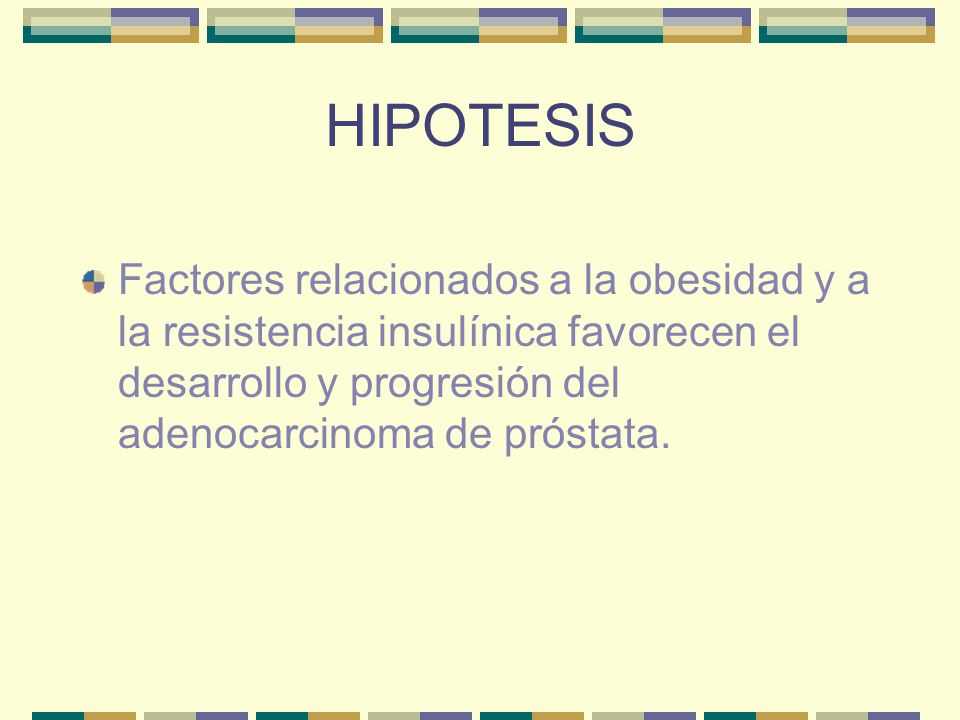 HIPOTESIS Factores relacionados a la obesidad y a la resistencia insulínica favorecen el desarrollo y progresión del adenocarcinoma de próstata.