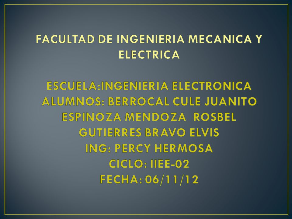 FACULTAD DE INGENIERIA MECANICA Y ELECTRICA ESCUELA:INGENIERIA ELECTRONICA ALUMNOS: BERROCAL CULE JUANITO ESPINOZA MENDOZA ROSBEL GUTIERRES BRAVO ELVIS ING: PERCY HERMOSA CICLO: IIEE-02 FECHA: 06/11/12