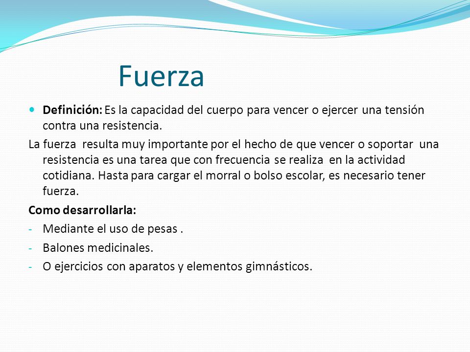 Fuerza Definición: Es la capacidad del cuerpo para vencer o ejercer una tensión contra una resistencia.